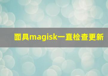 面具magisk一直检查更新