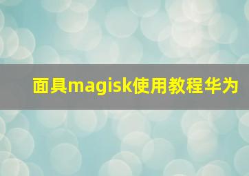 面具magisk使用教程华为