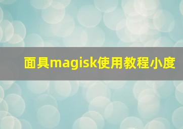 面具magisk使用教程小度