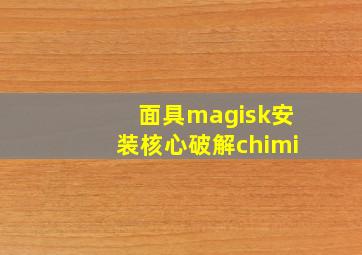 面具magisk安装核心破解chimi