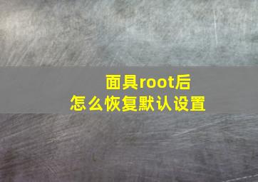 面具root后怎么恢复默认设置