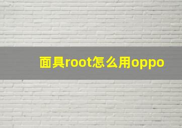 面具root怎么用oppo