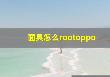 面具怎么rootoppo