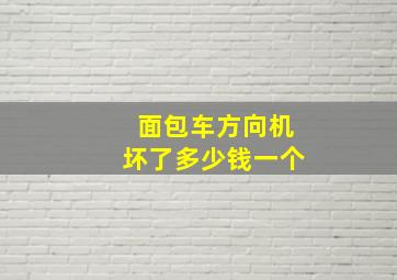 面包车方向机坏了多少钱一个