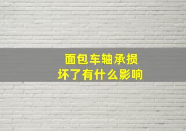 面包车轴承损坏了有什么影响