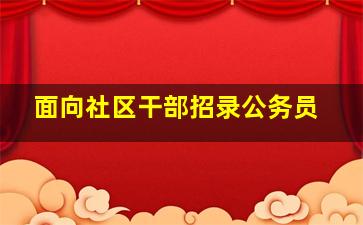 面向社区干部招录公务员