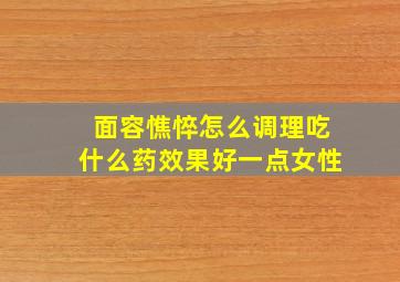 面容憔悴怎么调理吃什么药效果好一点女性