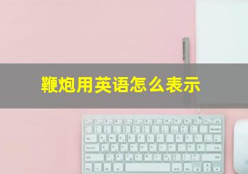 鞭炮用英语怎么表示