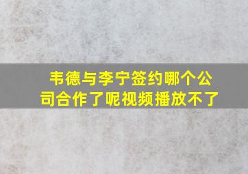 韦德与李宁签约哪个公司合作了呢视频播放不了