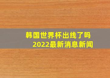 韩国世界杯出线了吗2022最新消息新闻