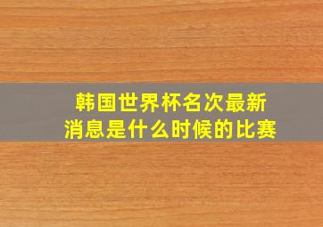 韩国世界杯名次最新消息是什么时候的比赛