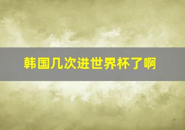 韩国几次进世界杯了啊