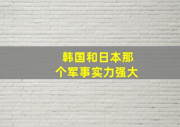 韩国和日本那个军事实力强大