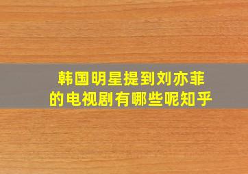 韩国明星提到刘亦菲的电视剧有哪些呢知乎