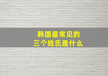 韩国最常见的三个姓氏是什么