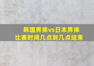 韩国男排vs日本男排比赛时间几点到几点结束