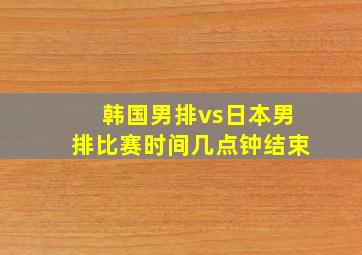 韩国男排vs日本男排比赛时间几点钟结束