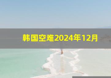 韩国空难2024年12月