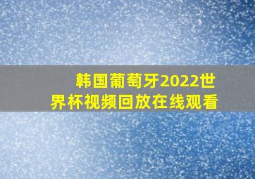 韩国葡萄牙2022世界杯视频回放在线观看