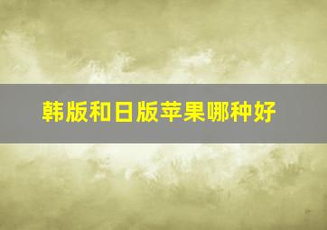 韩版和日版苹果哪种好