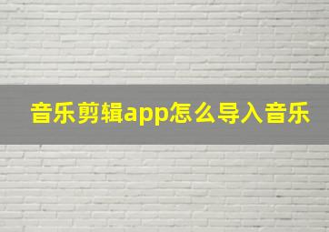 音乐剪辑app怎么导入音乐