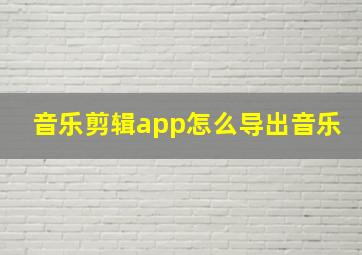 音乐剪辑app怎么导出音乐