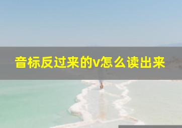 音标反过来的v怎么读出来