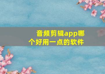 音频剪辑app哪个好用一点的软件