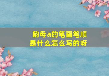 韵母a的笔画笔顺是什么怎么写的呀