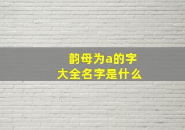 韵母为a的字大全名字是什么