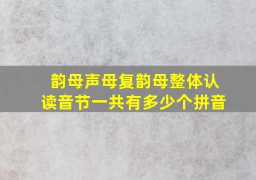 韵母声母复韵母整体认读音节一共有多少个拼音