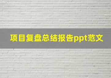 项目复盘总结报告ppt范文