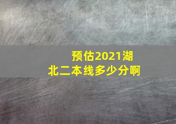 预估2021湖北二本线多少分啊