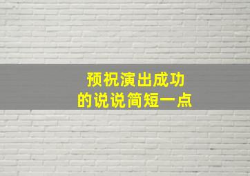 预祝演出成功的说说简短一点