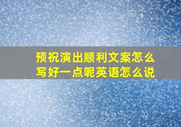 预祝演出顺利文案怎么写好一点呢英语怎么说