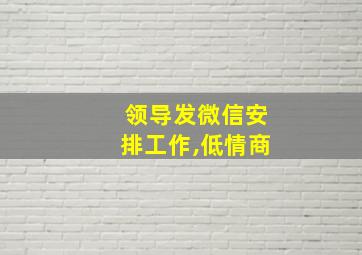 领导发微信安排工作,低情商