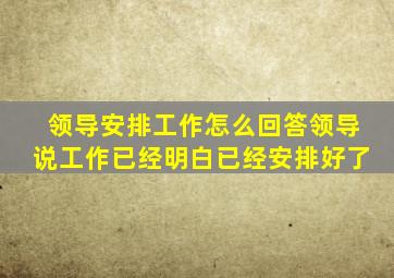 领导安排工作怎么回答领导说工作已经明白已经安排好了