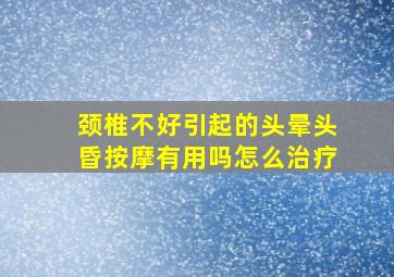 颈椎不好引起的头晕头昏按摩有用吗怎么治疗