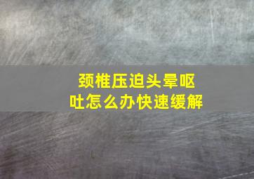 颈椎压迫头晕呕吐怎么办快速缓解