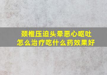 颈椎压迫头晕恶心呕吐怎么治疗吃什么药效果好