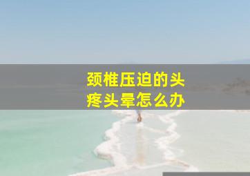 颈椎压迫的头疼头晕怎么办