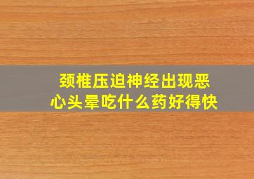 颈椎压迫神经出现恶心头晕吃什么药好得快