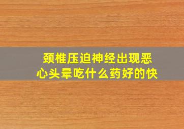 颈椎压迫神经出现恶心头晕吃什么药好的快