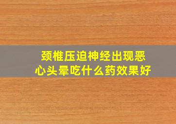 颈椎压迫神经出现恶心头晕吃什么药效果好