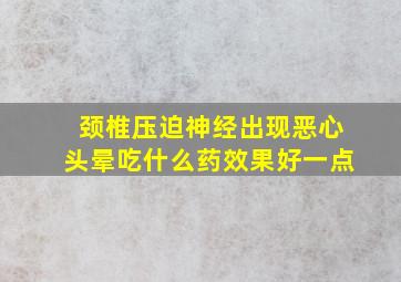 颈椎压迫神经出现恶心头晕吃什么药效果好一点