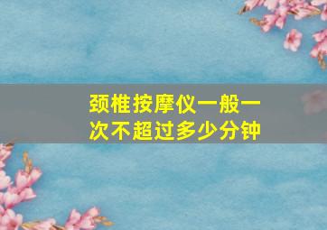 颈椎按摩仪一般一次不超过多少分钟