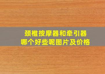 颈椎按摩器和牵引器哪个好些呢图片及价格