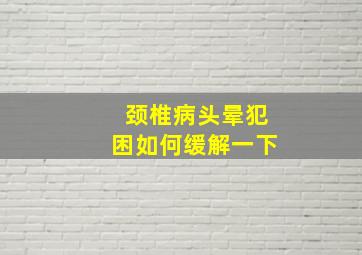 颈椎病头晕犯困如何缓解一下