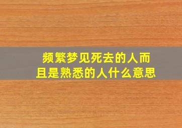 频繁梦见死去的人而且是熟悉的人什么意思