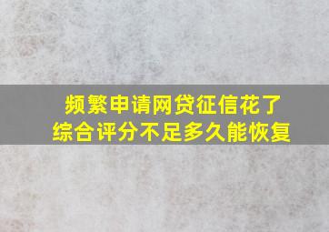 频繁申请网贷征信花了综合评分不足多久能恢复